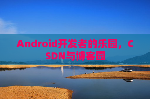 Android开发者的乐园，CSDN与博客园